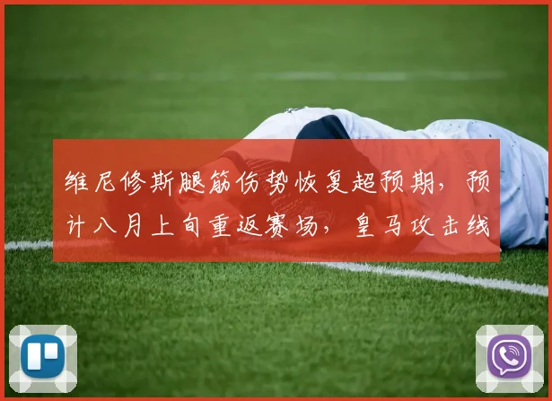 维尼修斯腿筋伤势恢复超预期，预计八月上旬重返赛场，皇马攻击线迎回关键利器