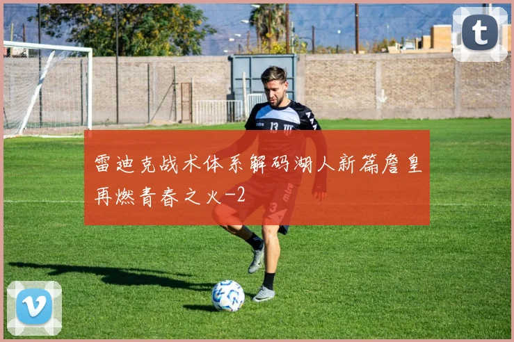 雷迪克战术体系解码湖人新篇詹皇再燃青春之火