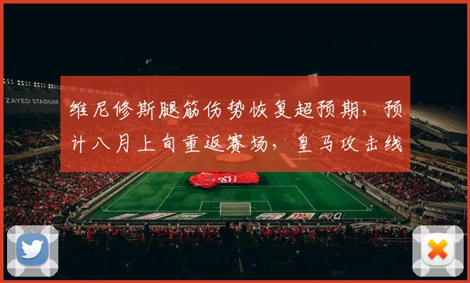 维尼修斯腿筋伤势恢复超预期,预计八月上旬重返赛场,皇马攻击线迎回关键利器