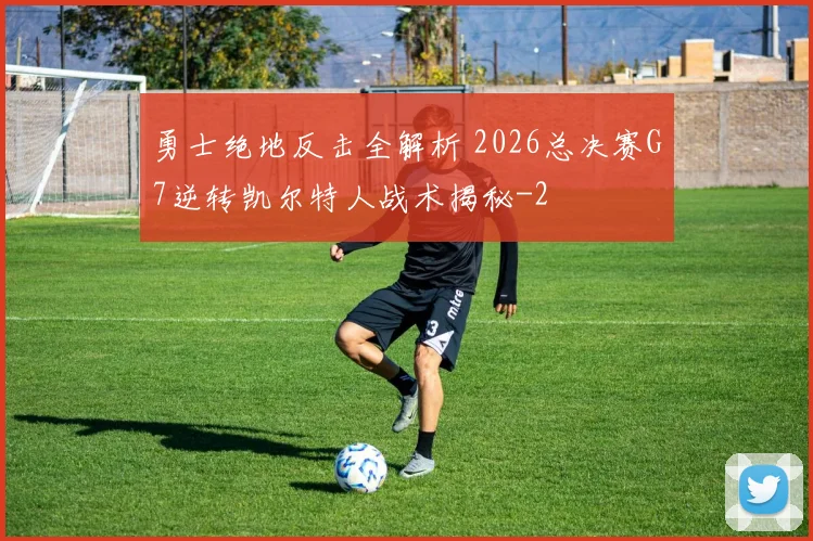 勇士绝地反击全解析 2026总决赛G7逆转凯尔特人战术揭秘